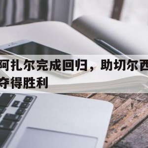 官方网站-阿扎尔完成回归，助切尔西夺得胜利的简单介绍