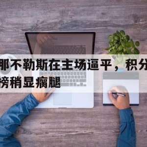 中国官网-那不勒斯在主场逼平，积分榜稍显瘸腿的简单介绍
