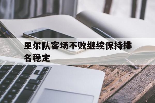 关于里尔队客场不败继续保持排名稳定的信息