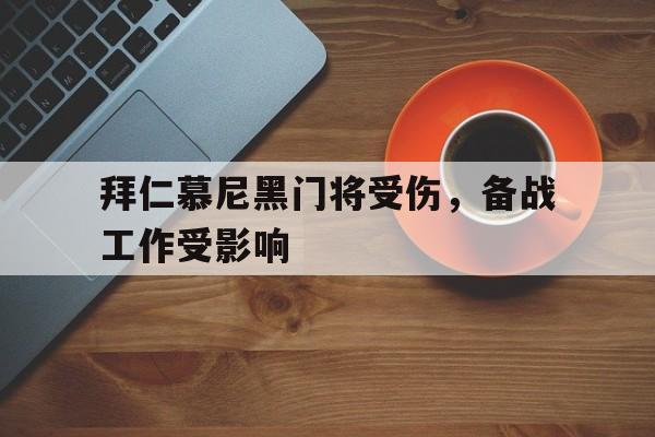 关于拜仁慕尼黑门将受伤,备战工作受影响的信息 关于拜仁慕尼黑门将受伤,备战工作受影响的信息