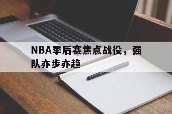 NBA季后赛焦点战役，强队亦步亦趋的简单介绍